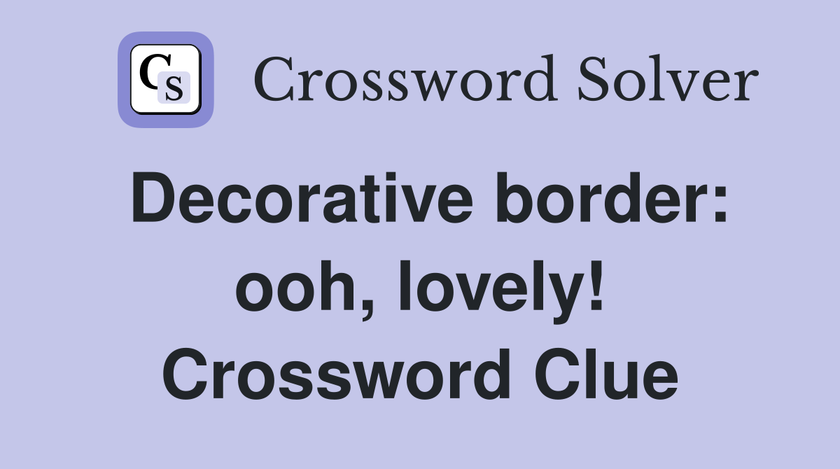 Decorative border ooh, lovely! Crossword Clue Answers Crossword Solver